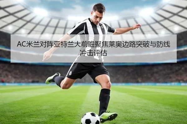 AC米兰对阵亚特兰大前瞻聚焦莱奥边路突破与防线冲击评估