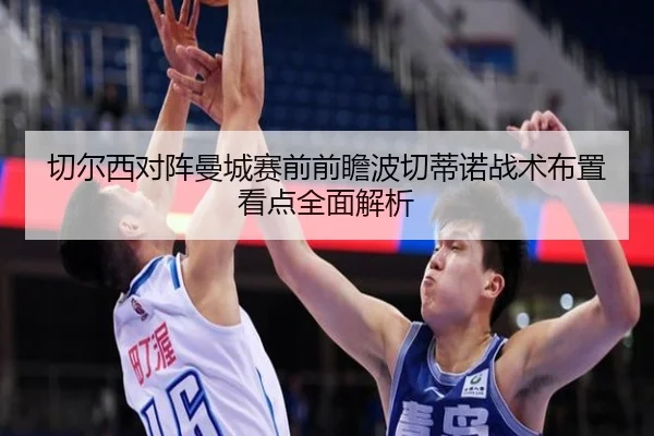 切尔西对阵曼城赛前前瞻波切蒂诺战术布置看点全面解析