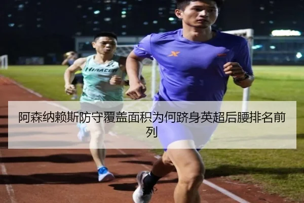 阿森纳赖斯防守覆盖面积为何跻身英超后腰排名前列